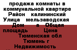 продажа комнаты в коммунальной квартире › Район ­ калининский › Улица ­ мельзаводская › Дом ­ 19 а › Общая площадь ­ 18 › Цена ­ 850 000 - Тюменская обл., Тюмень г. Недвижимость » Квартиры продажа   . Тюменская обл.